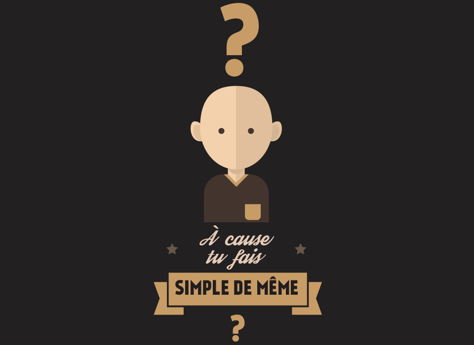 À cause tu fais simple de même?